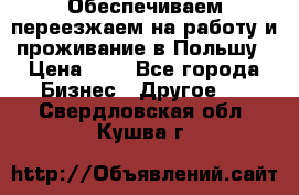 Обеспечиваем переезжаем на работу и проживание в Польшу › Цена ­ 1 - Все города Бизнес » Другое   . Свердловская обл.,Кушва г.